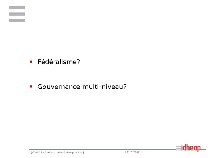 § Fédéralisme? § Gouvernance multi-niveau? | ©IDHEAP – Andreas. Ladner@idheap. unil. ch | |