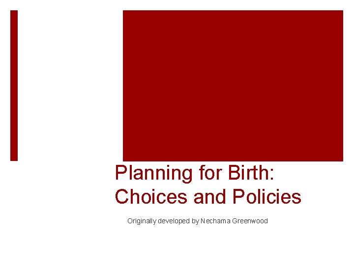Planning for Birth: Choices and Policies Originally developed by Nechama Greenwood 