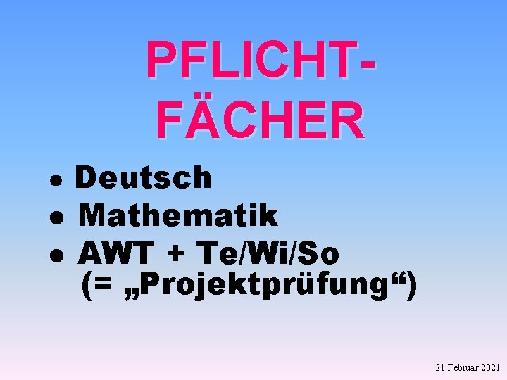PFLICHTFÄCHER Deutsch l Mathematik l AWT + Te/Wi/So (= „Projektprüfung“) l 21 Februar 2021