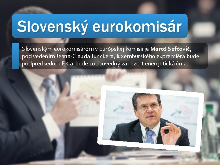 Slovenský eurokomisár Slovenským eurokomisárom v Európskej komisii je Maroš Šefčovič, pod vedením Jeana-Clauda Junckera,