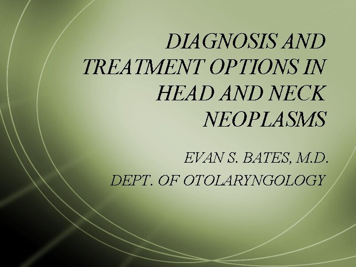 DIAGNOSIS AND TREATMENT OPTIONS IN HEAD AND NECK NEOPLASMS EVAN S. BATES, M. D.