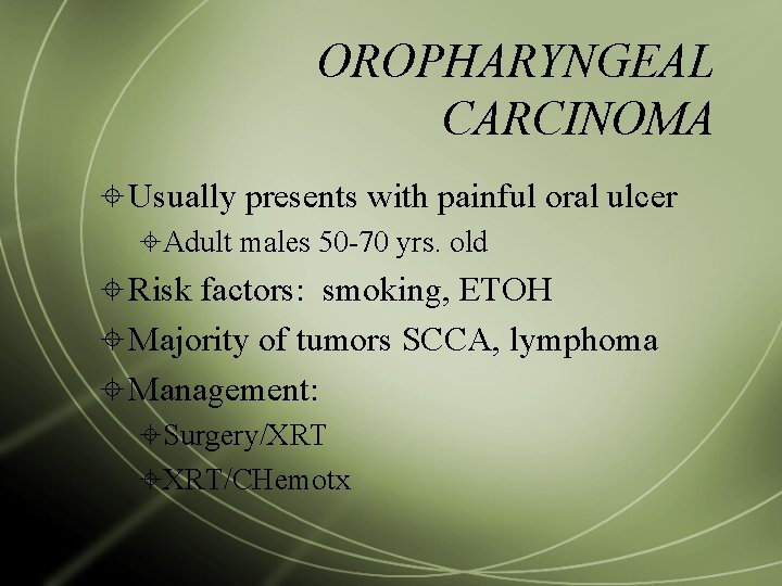 OROPHARYNGEAL CARCINOMA Usually presents with painful oral ulcer Adult males 50 -70 yrs. old