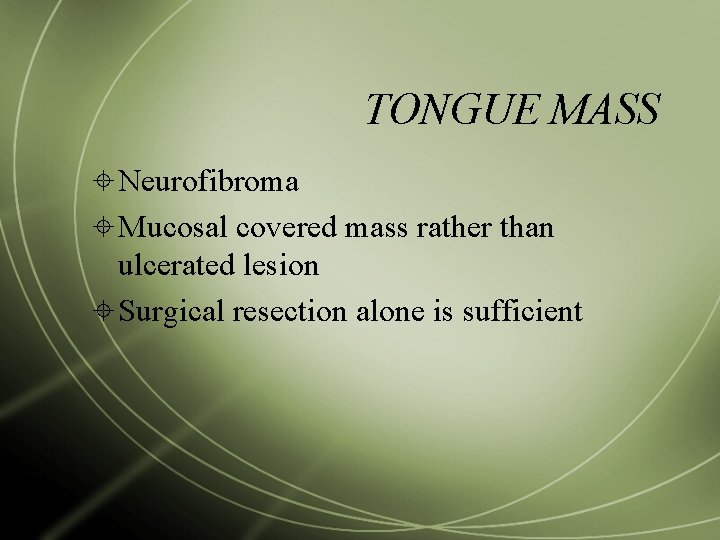 TONGUE MASS Neurofibroma Mucosal covered mass rather than ulcerated lesion Surgical resection alone is