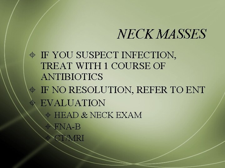 NECK MASSES IF YOU SUSPECT INFECTION, TREAT WITH 1 COURSE OF ANTIBIOTICS IF NO