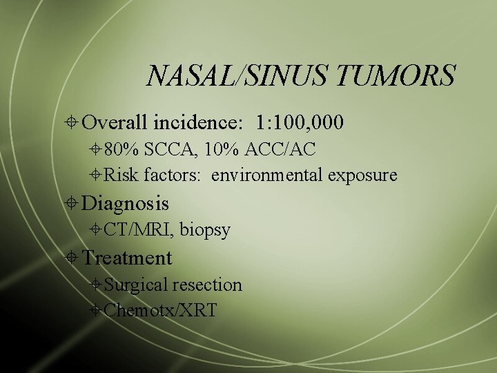 NASAL/SINUS TUMORS Overall incidence: 1: 100, 000 80% SCCA, 10% ACC/AC Risk factors: environmental