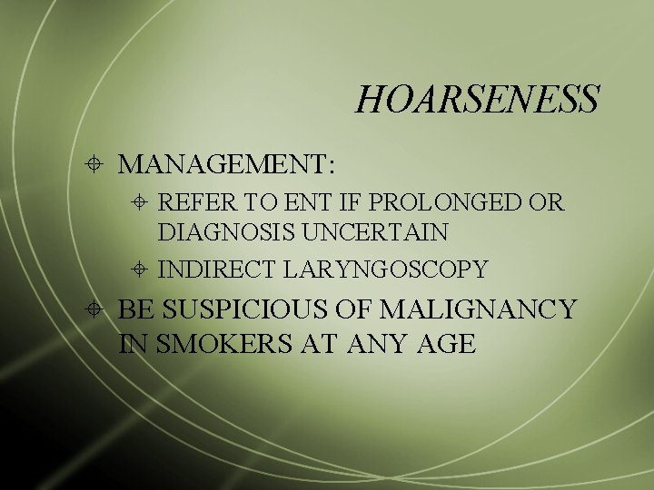 HOARSENESS MANAGEMENT: REFER TO ENT IF PROLONGED OR DIAGNOSIS UNCERTAIN INDIRECT LARYNGOSCOPY BE SUSPICIOUS