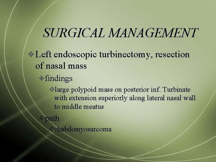 SURGICAL MANAGEMENT Left endoscopic turbinectomy, resection of nasal mass findings large polypoid mass on