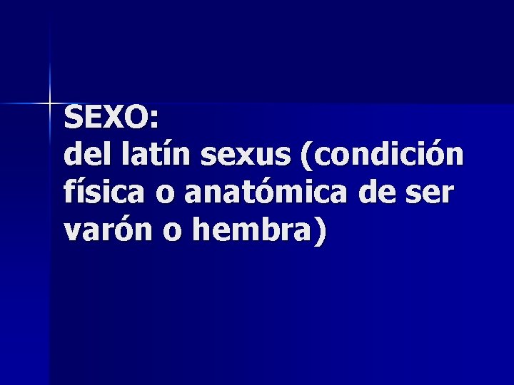 SEXO: del latín sexus (condición física o anatómica de ser varón o hembra) 