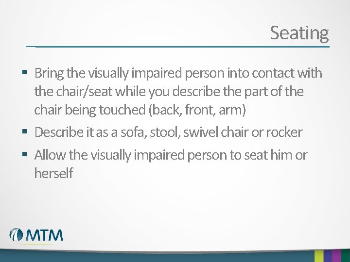 Seating § Bring the visually impaired person into contact with the chair/seat while you