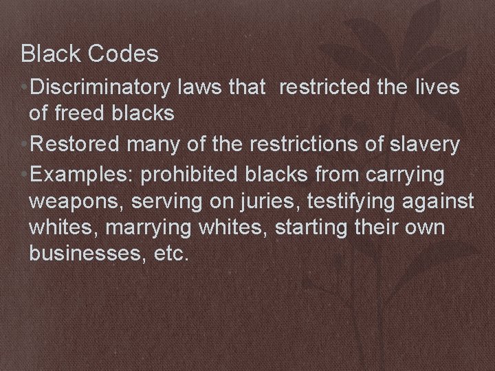 Black Codes • Discriminatory laws that restricted the lives of freed blacks • Restored