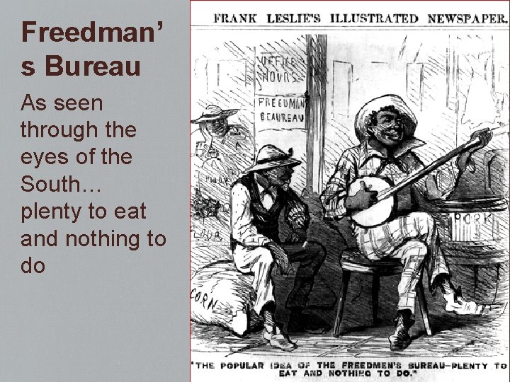 Freedman’ s Bureau As seen through the eyes of the South… plenty to eat