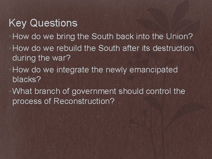 Key Questions • How do we bring the South back into the Union? •