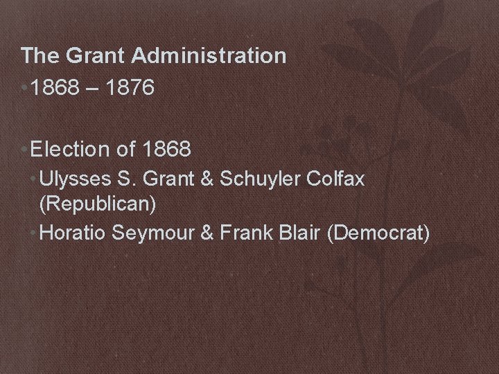 The Grant Administration • 1868 – 1876 • Election of 1868 • Ulysses S.