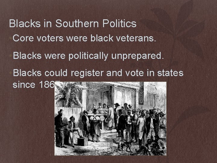 Blacks in Southern Politics • Core voters were black veterans. • Blacks were politically
