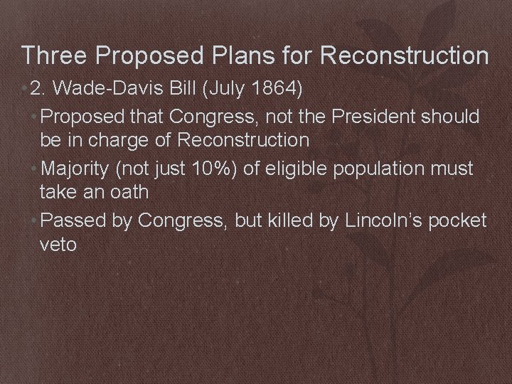 Three Proposed Plans for Reconstruction • 2. Wade-Davis Bill (July 1864) • Proposed that