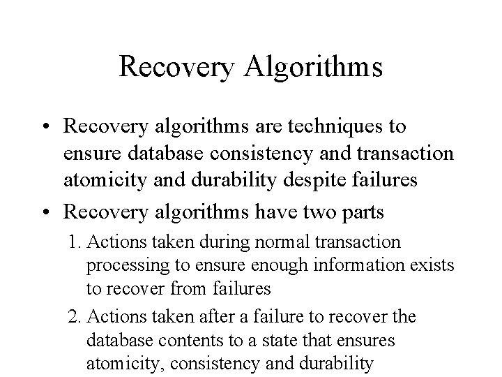 Recovery Algorithms • Recovery algorithms are techniques to ensure database consistency and transaction atomicity