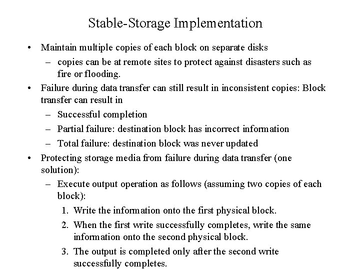 Stable-Storage Implementation • Maintain multiple copies of each block on separate disks – copies