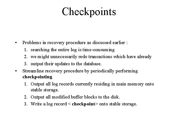 Checkpoints • • Problems in recovery procedure as discussed earlier : 1. searching the