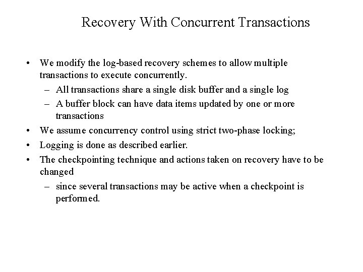 Recovery With Concurrent Transactions • We modify the log-based recovery schemes to allow multiple
