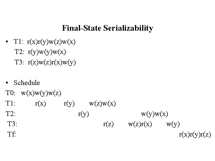 Final-State Serializability • T 1: r(x)r(y)w(z)w(x) T 2: r(y)w(x) T 3: r(z)w(z)r(x)w(y) • Schedule