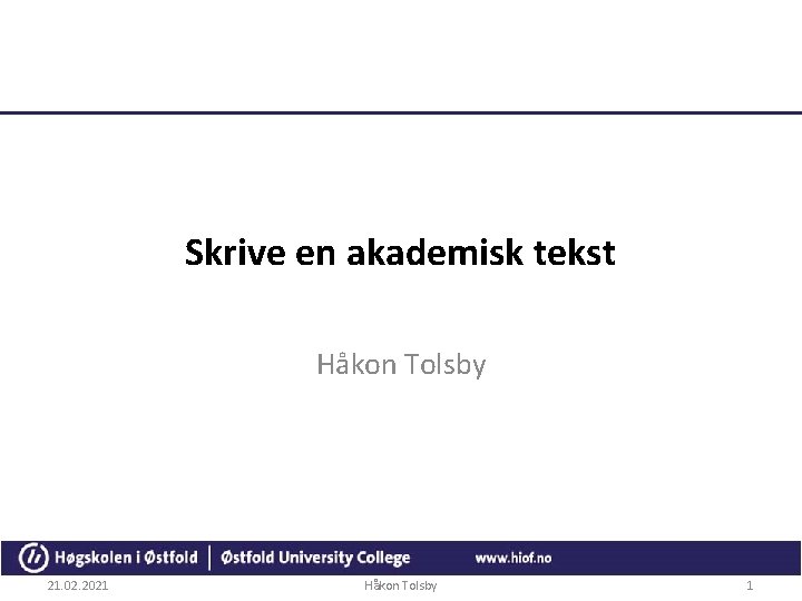 Skrive en akademisk tekst Håkon Tolsby 21. 02. 2021 Håkon Tolsby 1 
