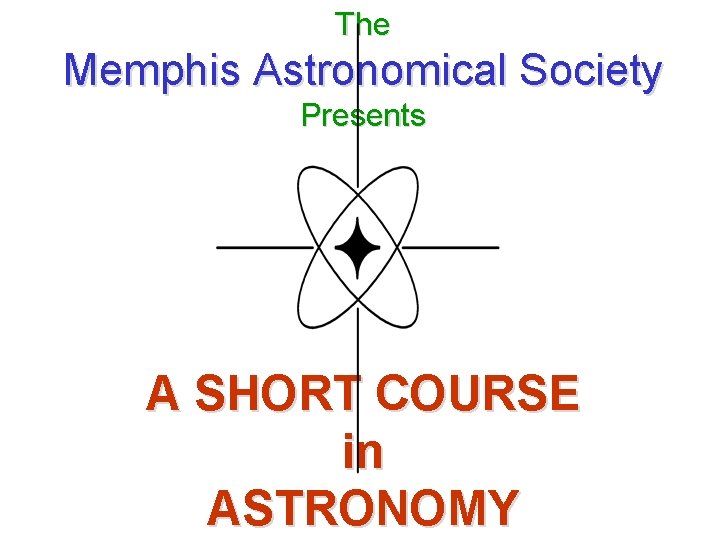 The Memphis Astronomical Society Presents A SHORT COURSE in ASTRONOMY 