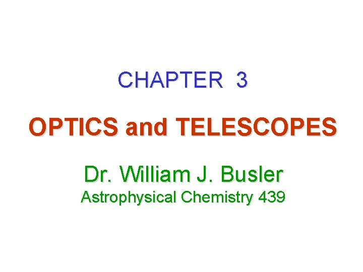 CHAPTER 3 OPTICS and TELESCOPES Dr. William J. Busler Astrophysical Chemistry 439 