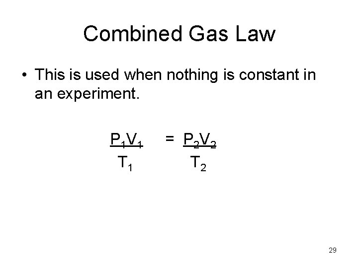 Combined Gas Law • This is used when nothing is constant in an experiment.