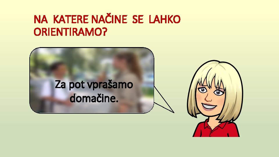 NA KATERE NAČINE SE LAHKO ORIENTIRAMO? Za pot vprašamo domačine. 