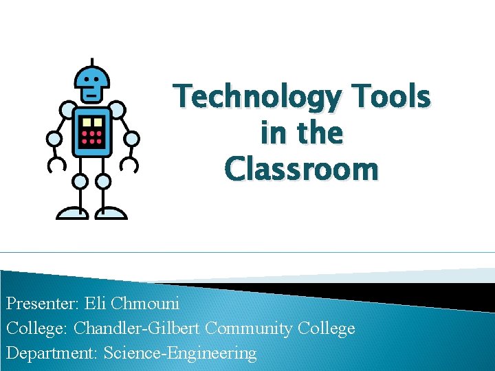 Technology Tools in the Classroom Presenter: Eli Chmouni College: Chandler-Gilbert Community College Department: Science-Engineering