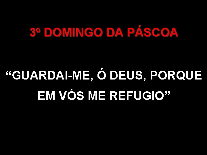 3º DOMINGO DA PÁSCOA “GUARDAI-ME, Ó DEUS, PORQUE EM VÓS ME REFUGIO” 3º DOMINGO DA PÁSCOA “GUARDAI-ME, Ó DEUS, PORQUE EM VÓS ME REFUGIO”