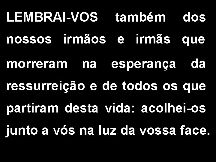 LEMBRAI-VOS também dos nossos irmãos e irmãs que morreram na esperança da ressurreição e LEMBRAI-VOS também dos nossos irmãos e irmãs que morreram na esperança da ressurreição e