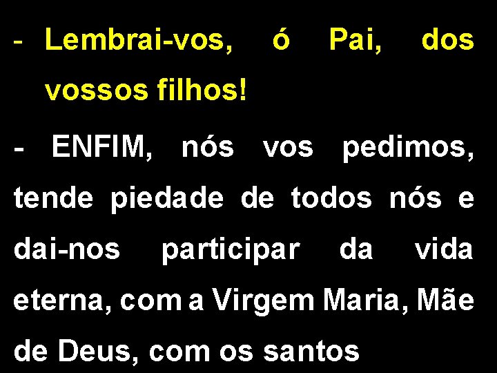 - Lembrai-vos, ó Pai, dos vossos filhos! - ENFIM, nós vos pedimos, tende piedade - Lembrai-vos, ó Pai, dos vossos filhos! - ENFIM, nós vos pedimos, tende piedade