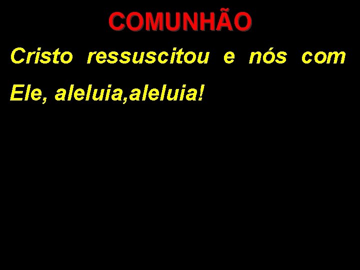 COMUNHÃO Cristo ressuscitou e nós com Ele, aleluia! COMUNHÃO Cristo ressuscitou e nós com Ele, aleluia!