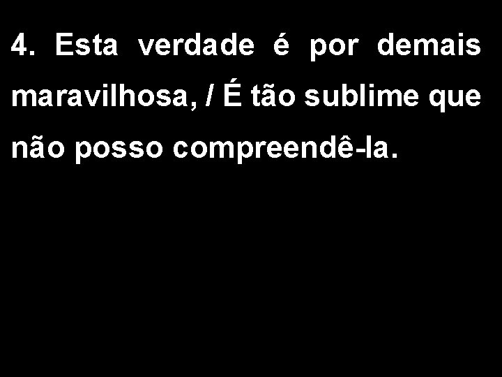 4. Esta verdade é por demais maravilhosa, / É tão sublime que não posso 4. Esta verdade é por demais maravilhosa, / É tão sublime que não posso