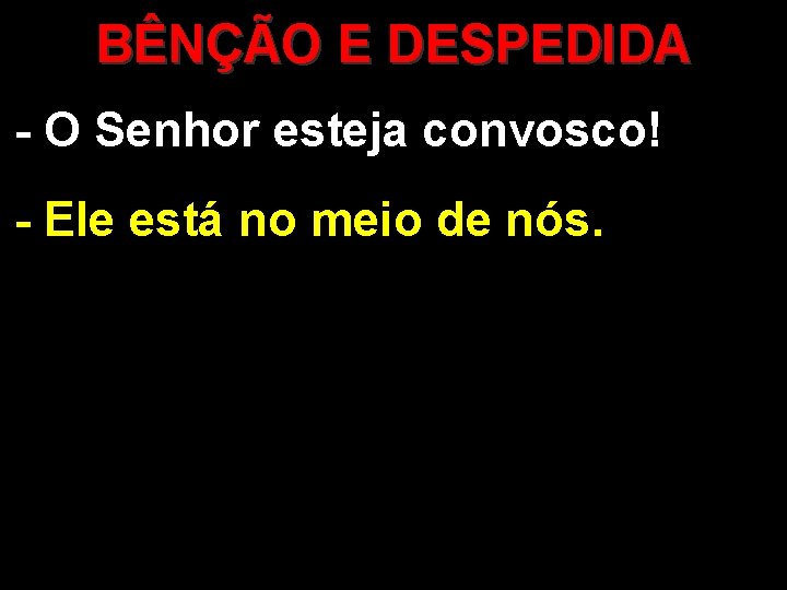 BÊNÇÃO E DESPEDIDA - O Senhor esteja convosco! - Ele está no meio de BÊNÇÃO E DESPEDIDA - O Senhor esteja convosco! - Ele está no meio de