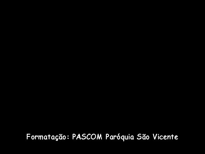 Formatação: PASCOM Paróquia São Vicente Formatação: PASCOM Paróquia São Vicente