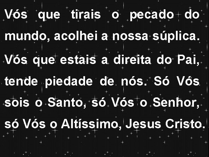Vós que tirais o pecado do mundo, acolhei a nossa súplica. Vós que estais Vós que tirais o pecado do mundo, acolhei a nossa súplica. Vós que estais