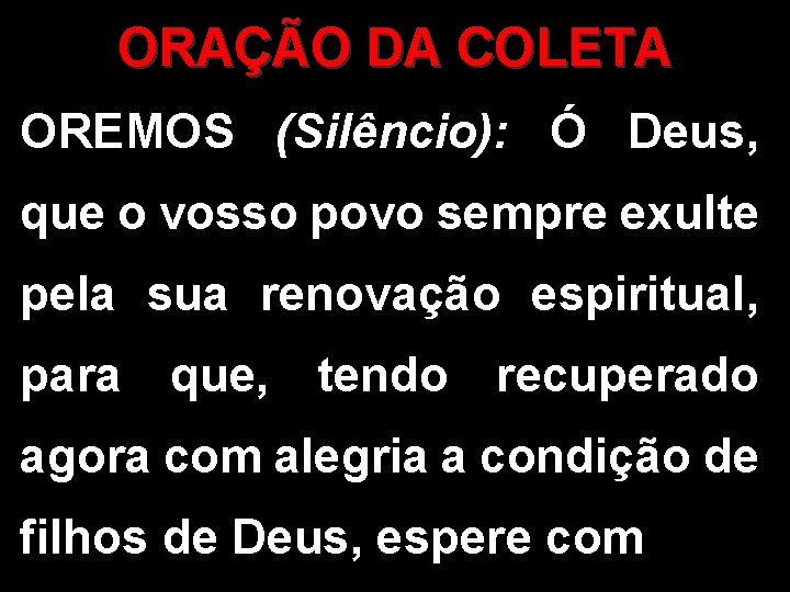 ORAÇÃO DA COLETA OREMOS (Silêncio): Ó Deus, que o vosso povo sempre exulte pela ORAÇÃO DA COLETA OREMOS (Silêncio): Ó Deus, que o vosso povo sempre exulte pela