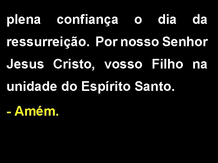 plena confiança o dia da ressurreição. Por nosso Senhor Jesus Cristo, vosso Filho na plena confiança o dia da ressurreição. Por nosso Senhor Jesus Cristo, vosso Filho na