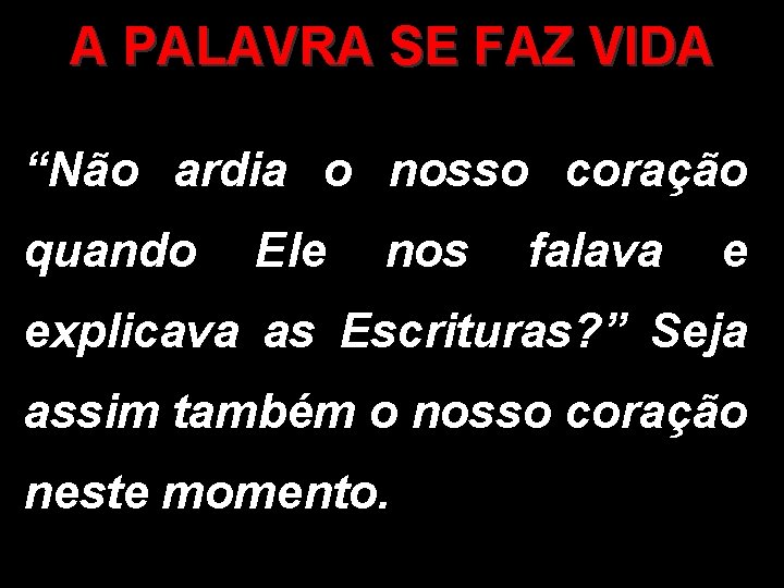 A PALAVRA SE FAZ VIDA “Não ardia o nosso coração quando Ele nos falava A PALAVRA SE FAZ VIDA “Não ardia o nosso coração quando Ele nos falava