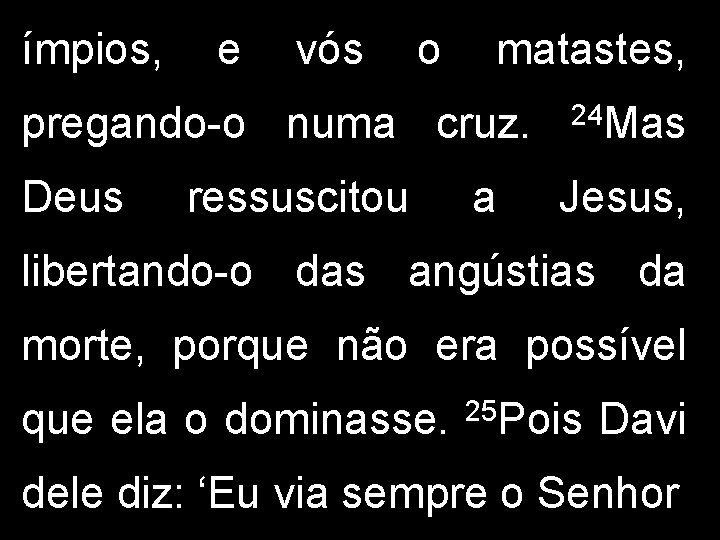 ímpios, e vós o matastes, pregando-o numa cruz. Deus ressuscitou a 24 Mas Jesus, ímpios, e vós o matastes, pregando-o numa cruz. Deus ressuscitou a 24 Mas Jesus,