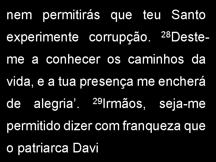 nem permitirás que teu Santo experimente corrupção. 28 Deste- me a conhecer os caminhos nem permitirás que teu Santo experimente corrupção. 28 Deste- me a conhecer os caminhos