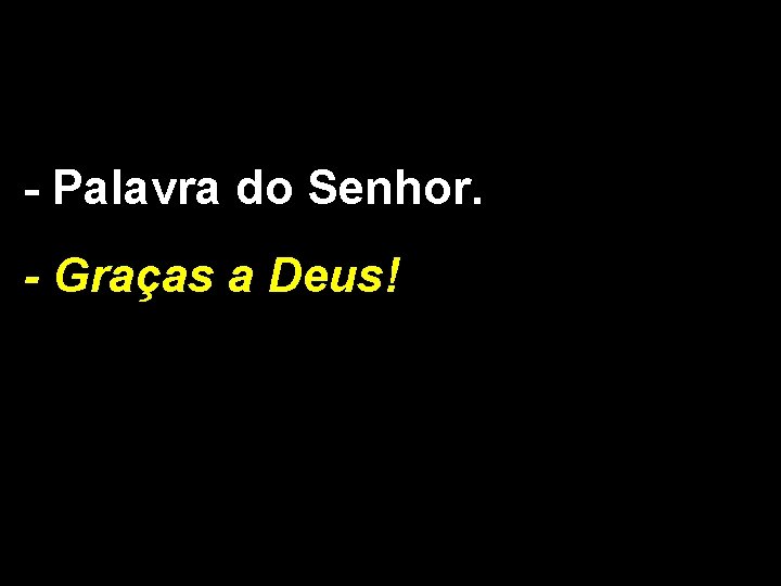 - Palavra do Senhor. - Graças a Deus! - Palavra do Senhor. - Graças a Deus!