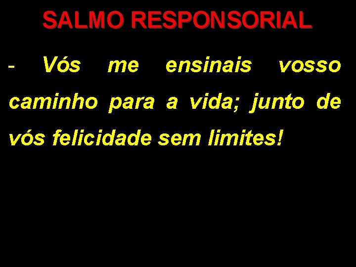 SALMO RESPONSORIAL - Vós me ensinais vosso caminho para a vida; junto de vós SALMO RESPONSORIAL - Vós me ensinais vosso caminho para a vida; junto de vós