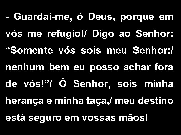 - Guardai-me, ó Deus, porque em vós me refugio!/ Digo ao Senhor: “Somente vós - Guardai-me, ó Deus, porque em vós me refugio!/ Digo ao Senhor: “Somente vós