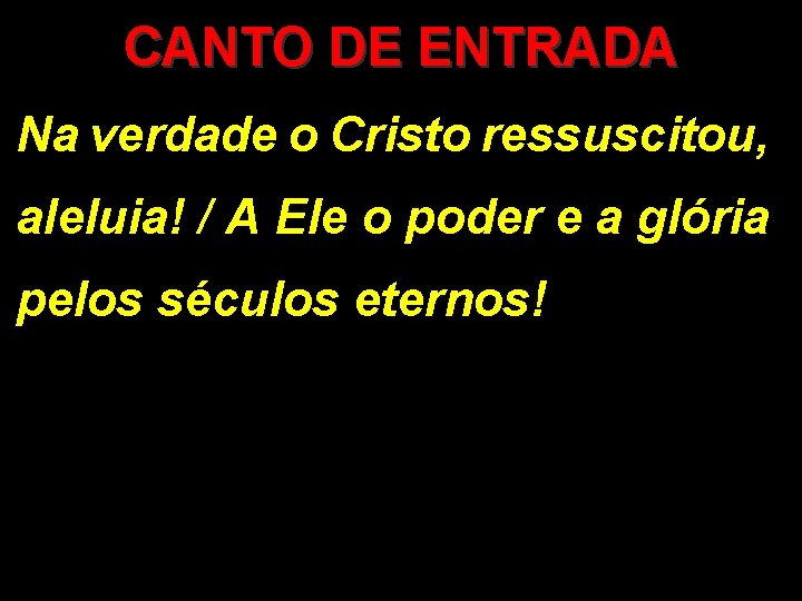 CANTO DE ENTRADA Na verdade o Cristo ressuscitou, aleluia! / A Ele o poder CANTO DE ENTRADA Na verdade o Cristo ressuscitou, aleluia! / A Ele o poder
