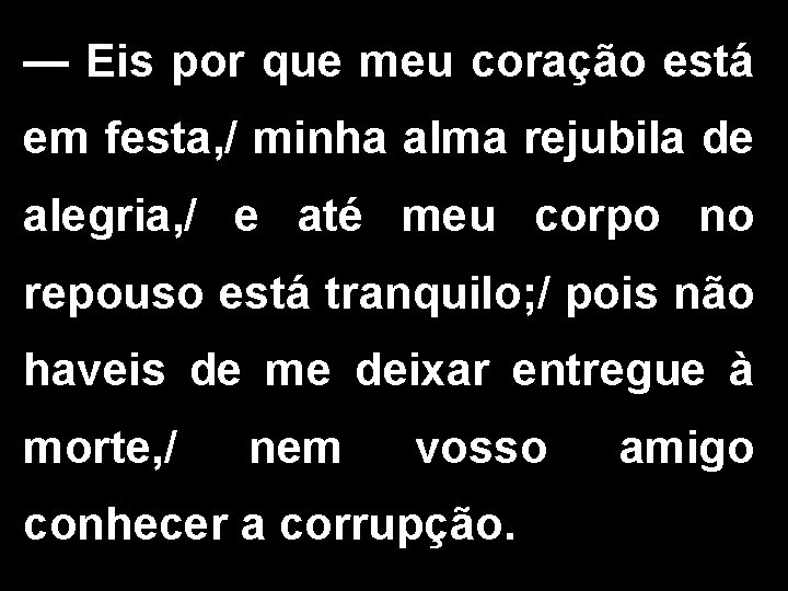 — Eis por que meu coração está em festa, / minha alma rejubila de — Eis por que meu coração está em festa, / minha alma rejubila de