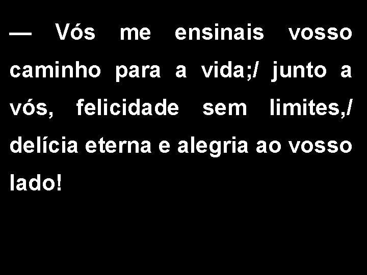 — Vós me ensinais vosso caminho para a vida; / junto a vós, felicidade — Vós me ensinais vosso caminho para a vida; / junto a vós, felicidade