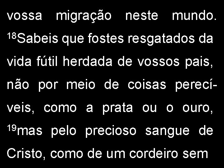 vossa migração neste mundo. 18 Sabeis que fostes resgatados da vida fútil herdada de vossa migração neste mundo. 18 Sabeis que fostes resgatados da vida fútil herdada de